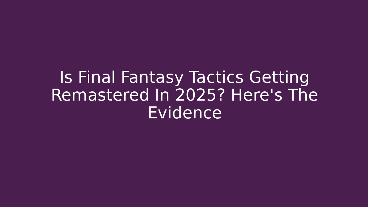 Is Final Fantasy Tactics Getting Remastered In 2025? Here's The Evidence - Felix Cat Insurance
