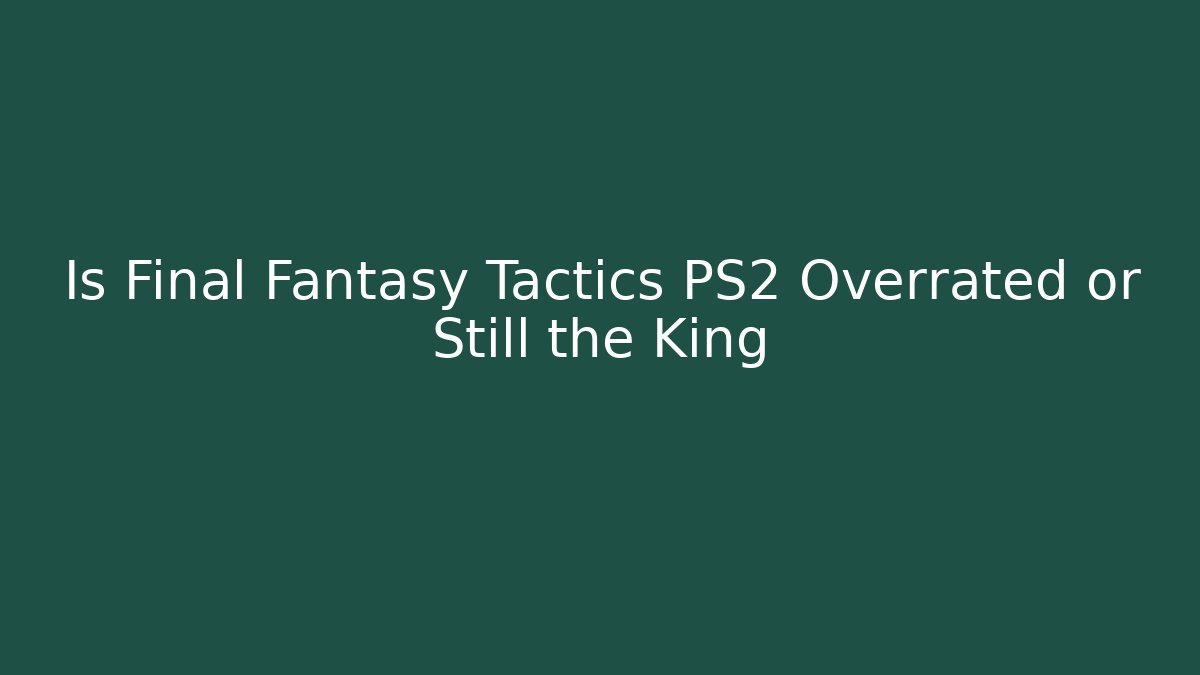 Is Final Fantasy Tactics PS2 Overrated or Still the King