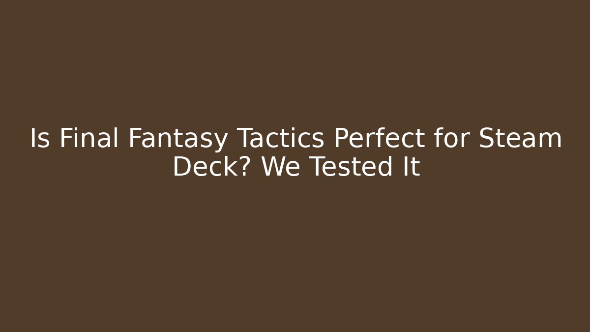 Is Final Fantasy Tactics Perfect for Steam Deck? We Tested It