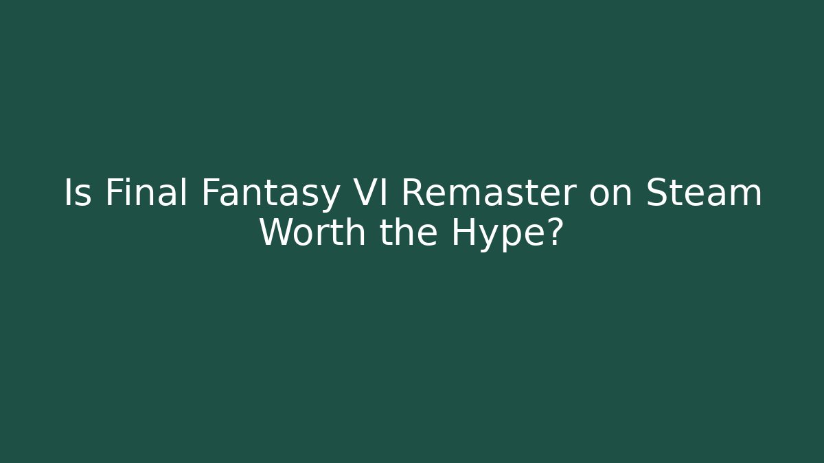 Is Final Fantasy VI Remaster on Steam Worth the Hype?