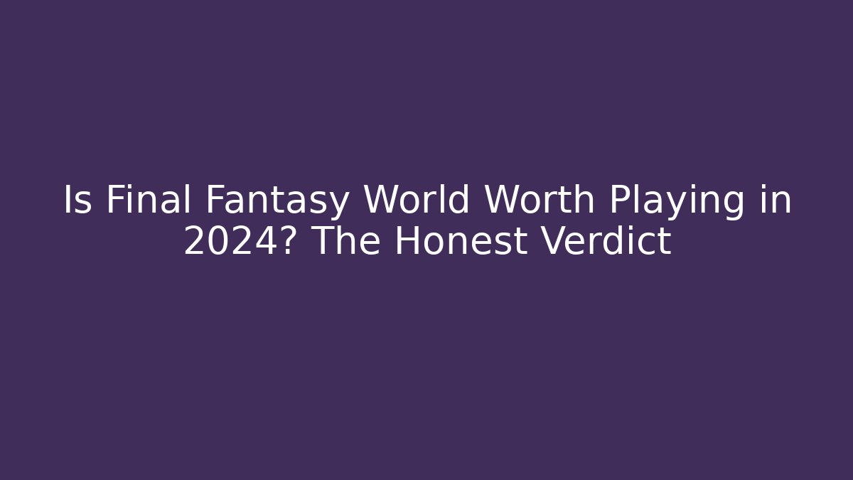 Is Final Fantasy World Worth Playing in 2024? The Honest Verdict