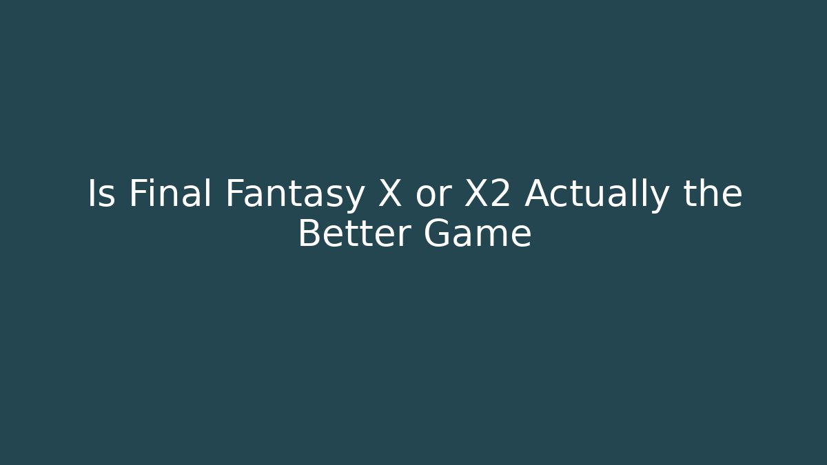 Is Final Fantasy X or X2 Actually the Better Game - Felix Cat Insurance