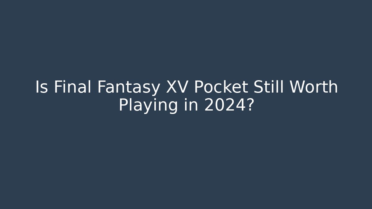 Is Final Fantasy XV Pocket Still Worth Playing in 2024?