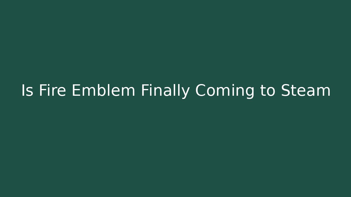 Is Fire Emblem Finally Coming to Steam