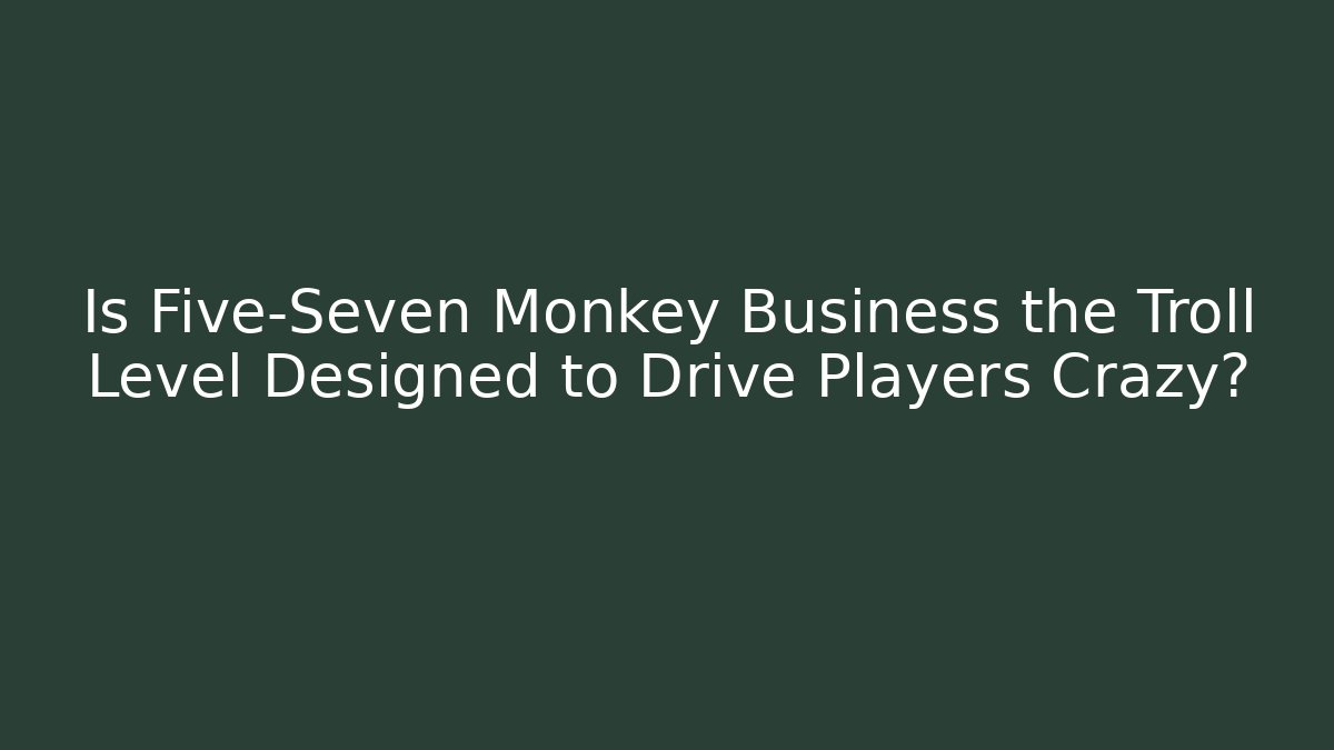 Is Five-Seven Monkey Business the Troll Level Designed to Drive Players Crazy?