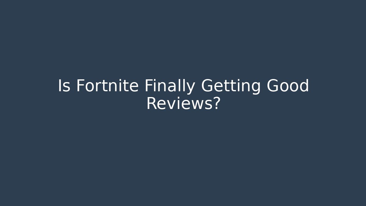 Is Fortnite Finally Getting Good Reviews?