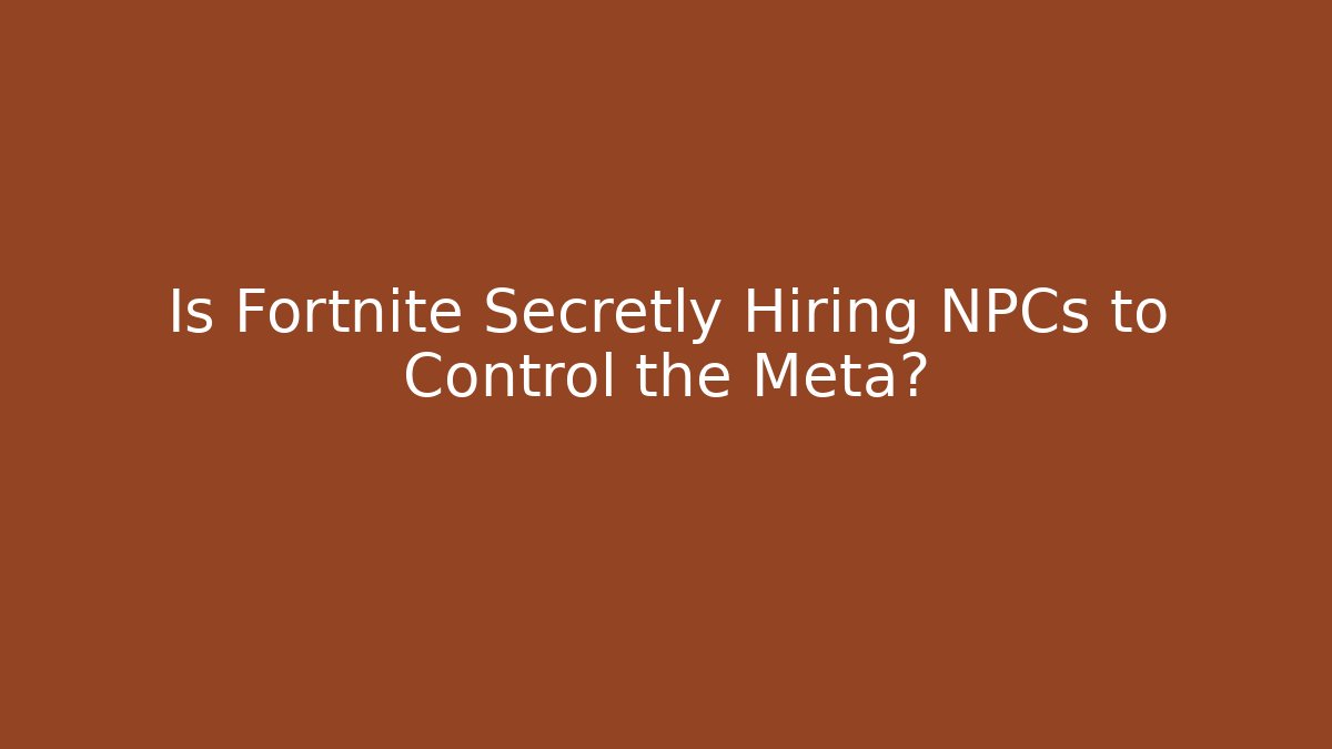 Is Fortnite Secretly Hiring NPCs to Control the Meta?