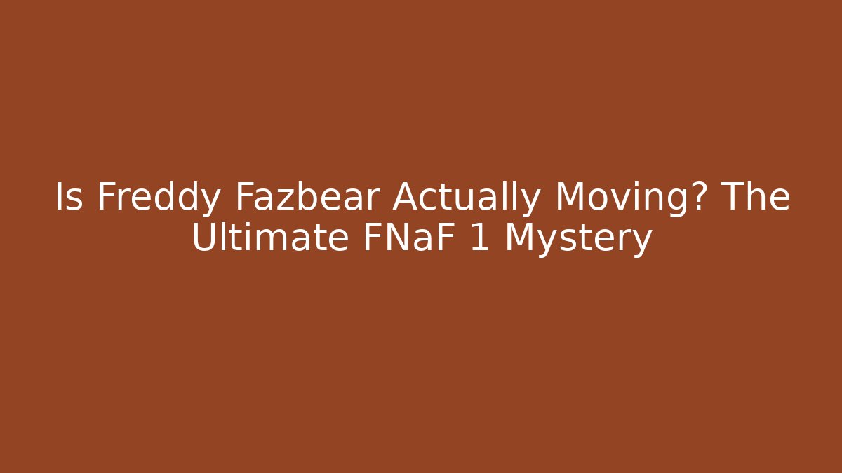 Is Freddy Fazbear Actually Moving? The Ultimate FNaF 1 Mystery