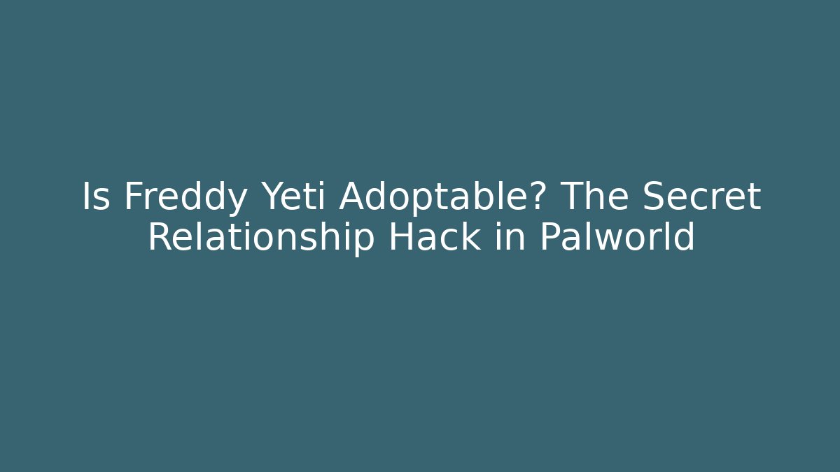 Is Freddy Yeti Adoptable? The Secret Relationship Hack in Palworld