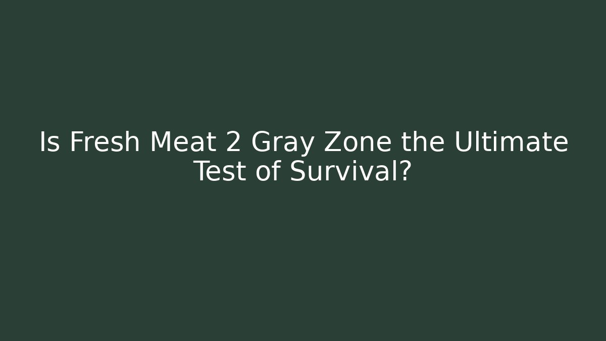 Is Fresh Meat 2 Gray Zone the Ultimate Test of Survival?