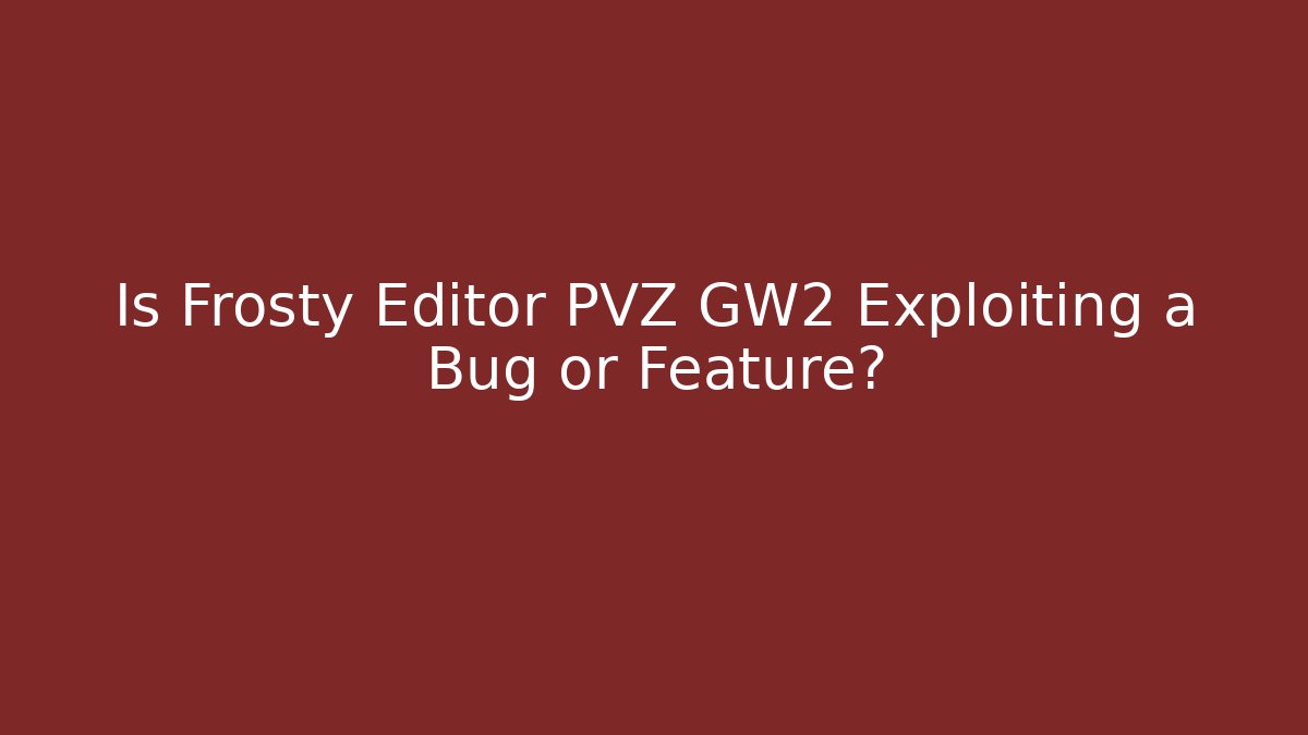 Is Frosty Editor PVZ GW2 Exploiting a Bug or Feature?