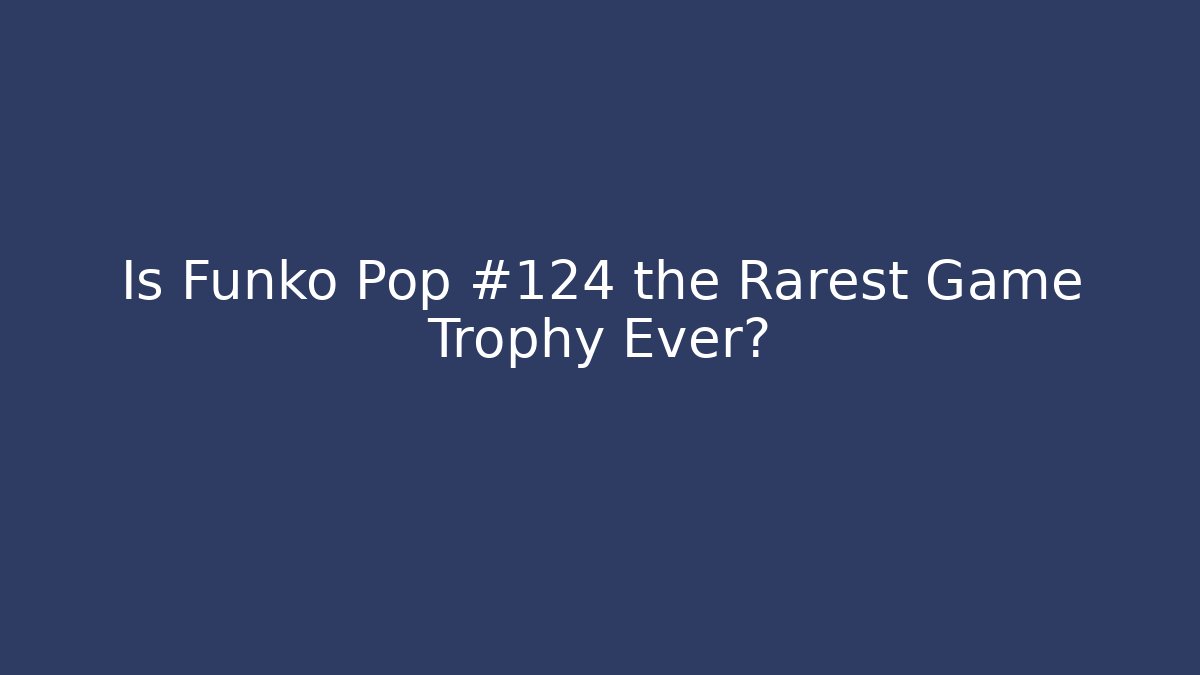 Is Funko Pop #124 the Rarest Game Trophy Ever? - Felix Cat Insurance
