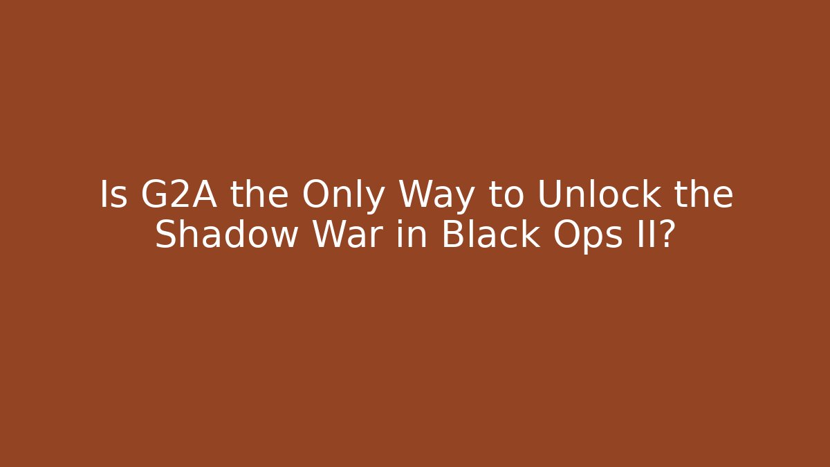 Is G2A the Only Way to Unlock the Shadow War in Black Ops II?