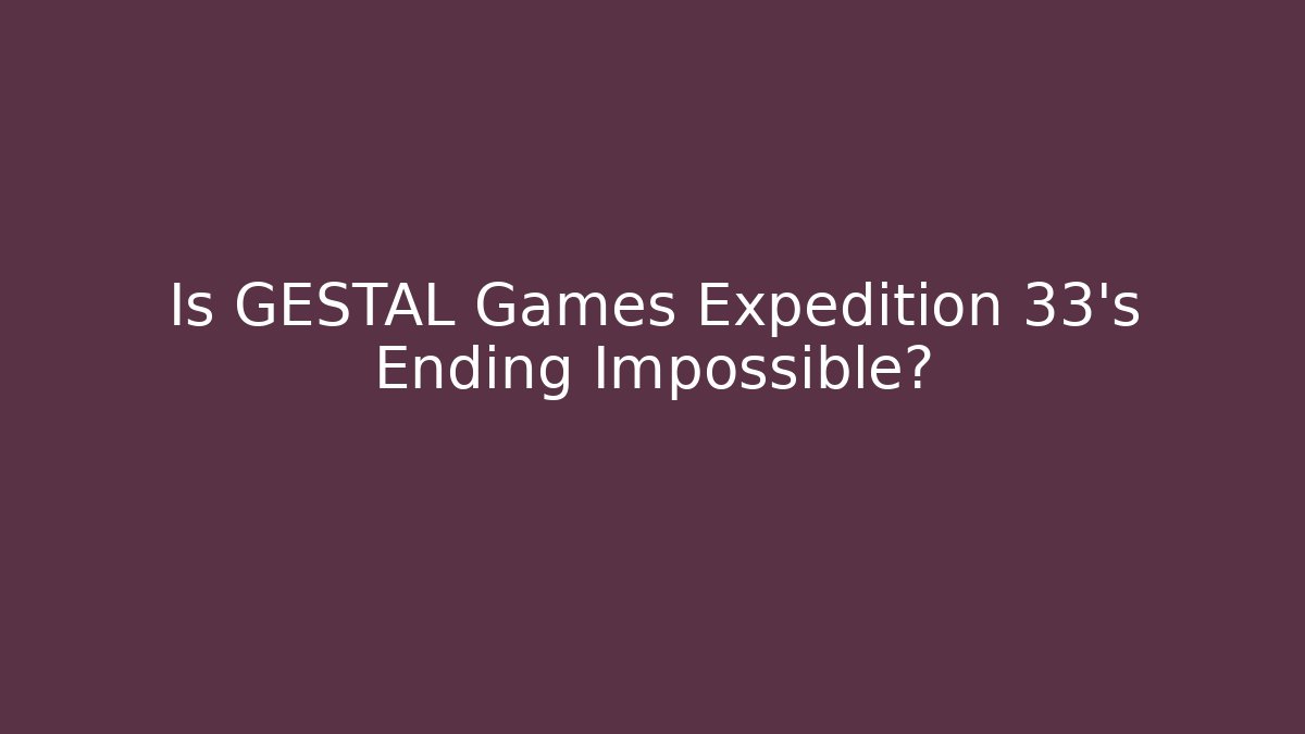 Is GESTAL Games Expedition 33's Ending Impossible?