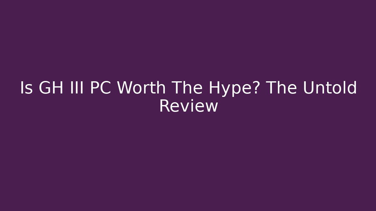 Is GH III PC Worth The Hype? The Untold Review