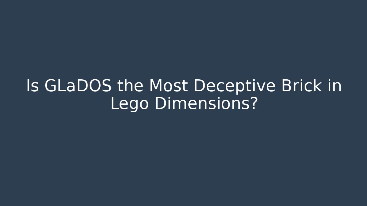 Is GLaDOS the Most Deceptive Brick in Lego Dimensions?