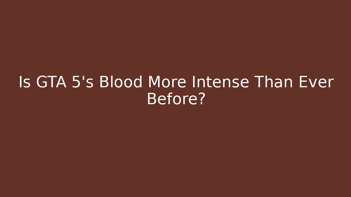 Is GTA 5's Blood More Intense Than Ever Before?