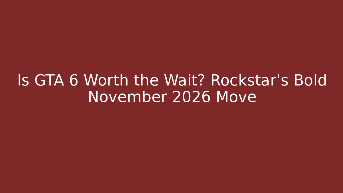 Is GTA 6 Worth the Wait? Rockstar’s Bold November 2026 Move