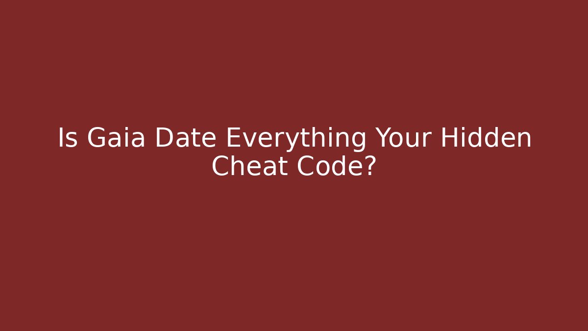Is Gaia Date Everything Your Hidden Cheat Code?