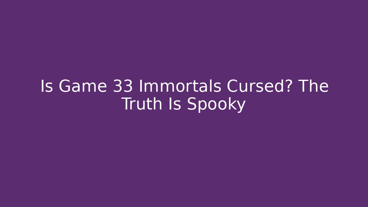 Is Game 33 Immortals Cursed? The Truth Is Spooky - Felix Cat Insurance