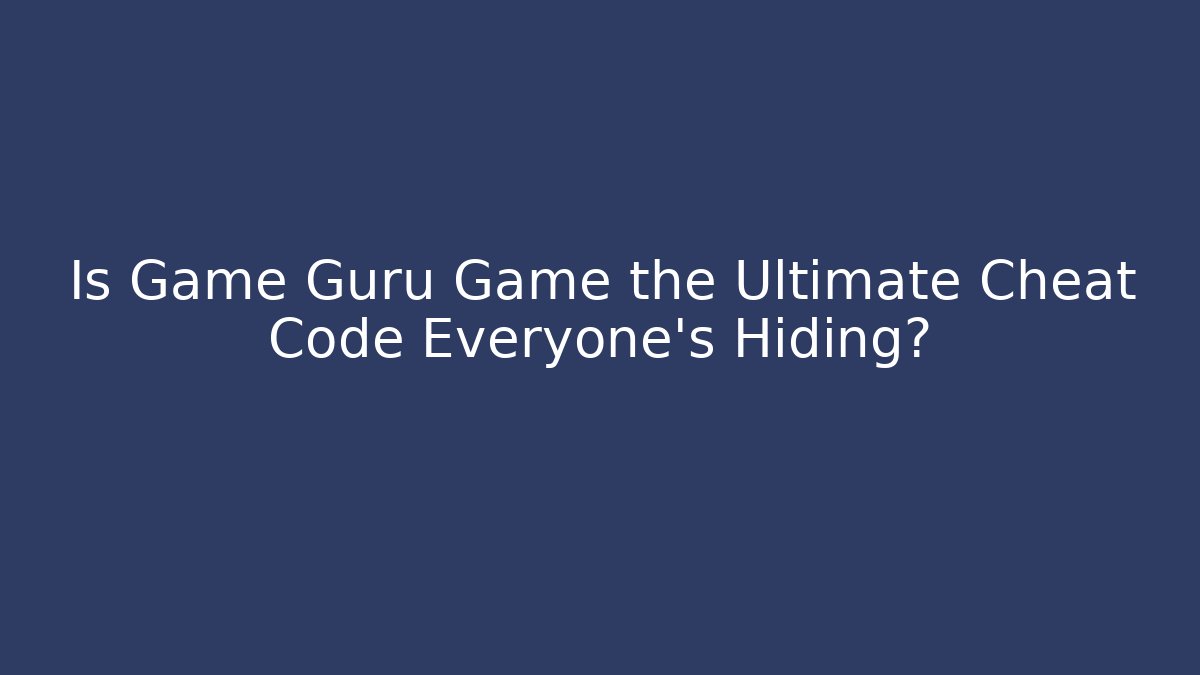 Is Game Guru Game the Ultimate Cheat Code Everyone’s Hiding?