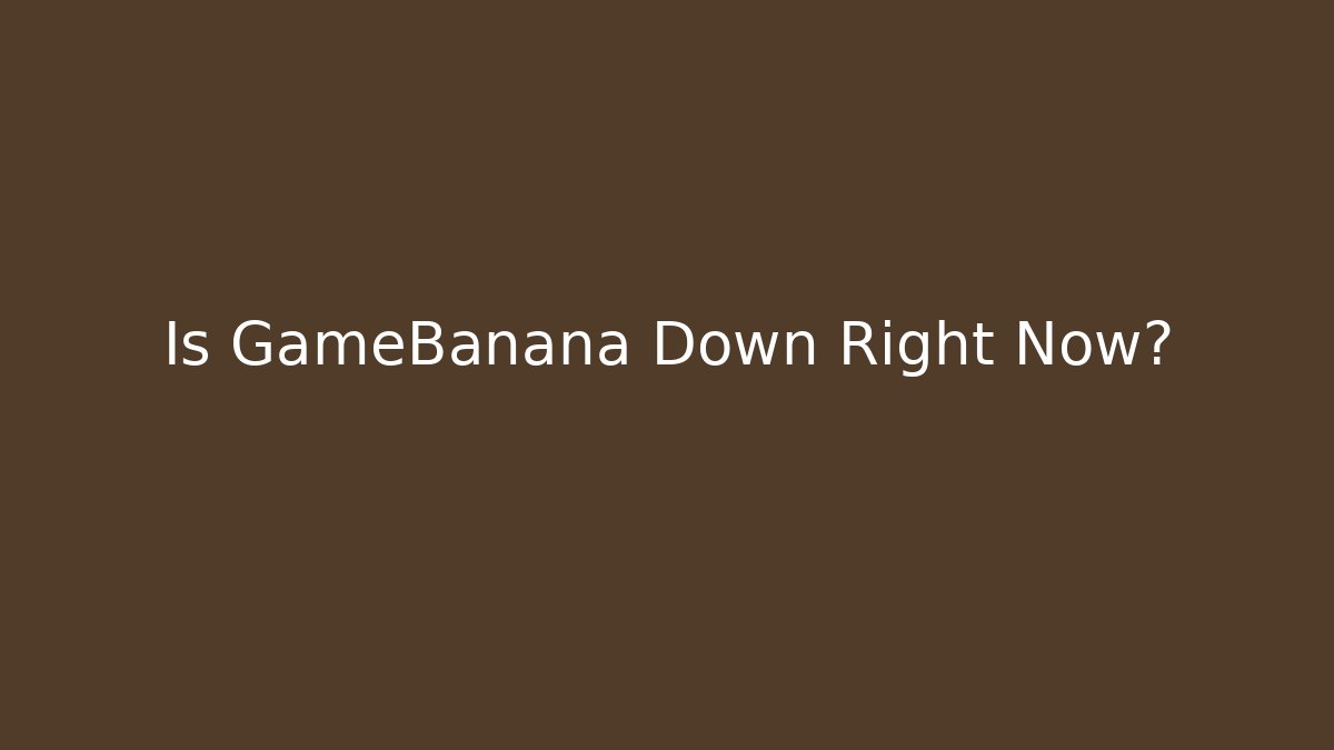 Is GameBanana Down Right Now?