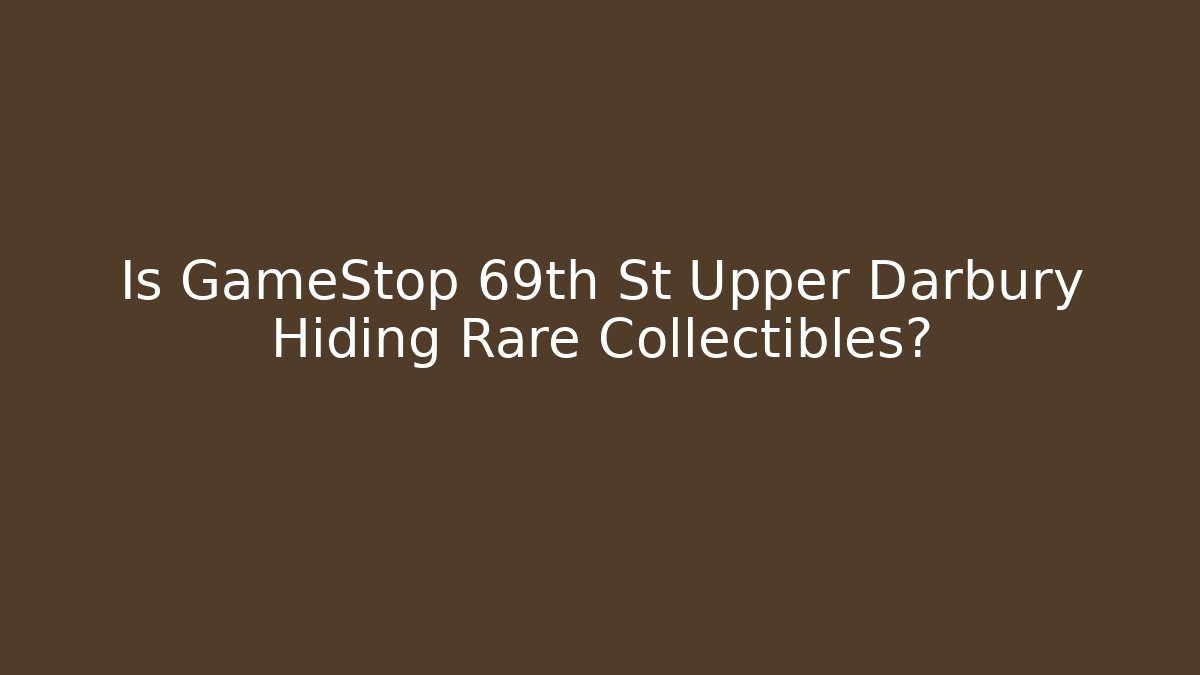 Is GameStop 69th St Upper Darbury Hiding Rare Collectibles?