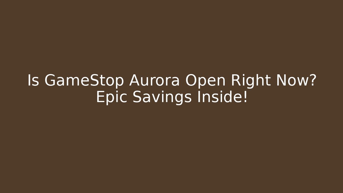 Is GameStop Aurora Open Right Now? Epic Savings Inside!