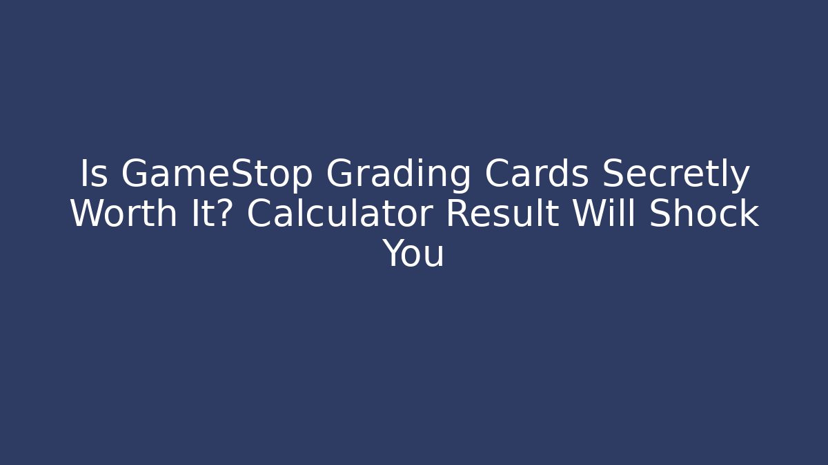 Is GameStop Grading Cards Secretly Worth It? Calculator Result Will Shock You