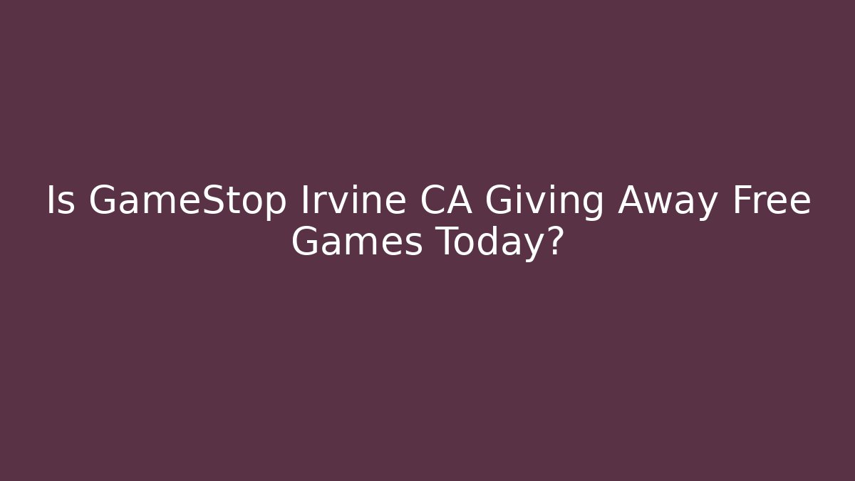 Is GameStop Irvine CA Giving Away Free Games Today?