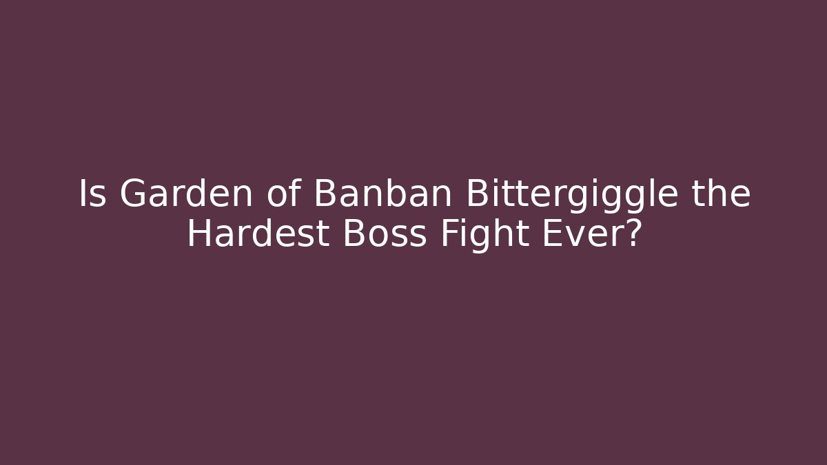 Is Garden of Banban Bittergiggle the Hardest Boss Fight Ever?