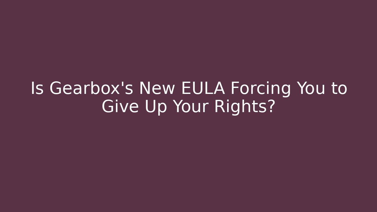 Is Gearbox's New EULA Forcing You to Give Up Your Rights?