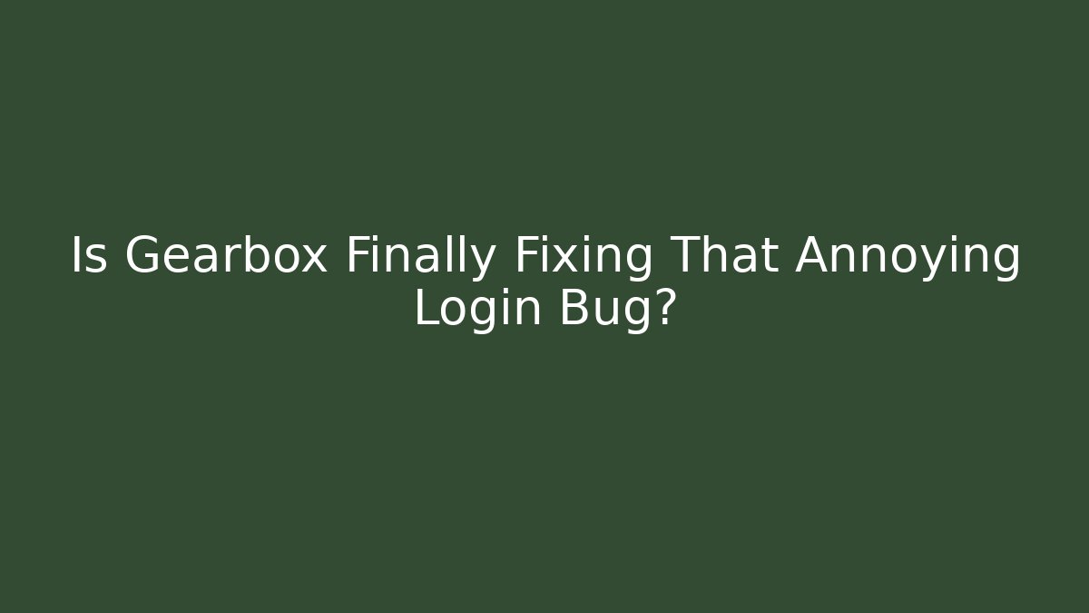 Is Gearbox Finally Fixing That Annoying Login Bug?