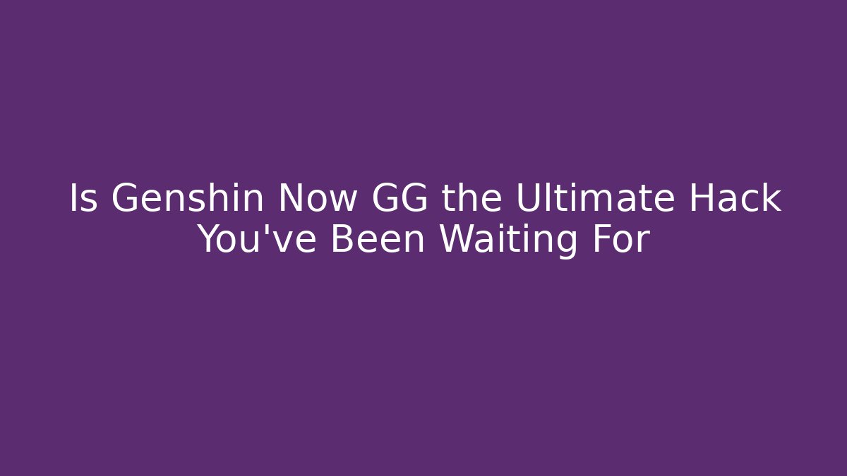 Is Genshin Now GG the Ultimate Hack You’ve Been Waiting For