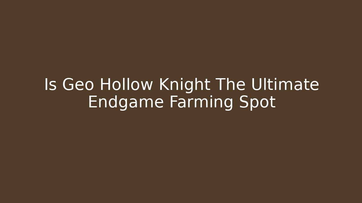 Is Geo Hollow Knight The Ultimate Endgame Farming Spot