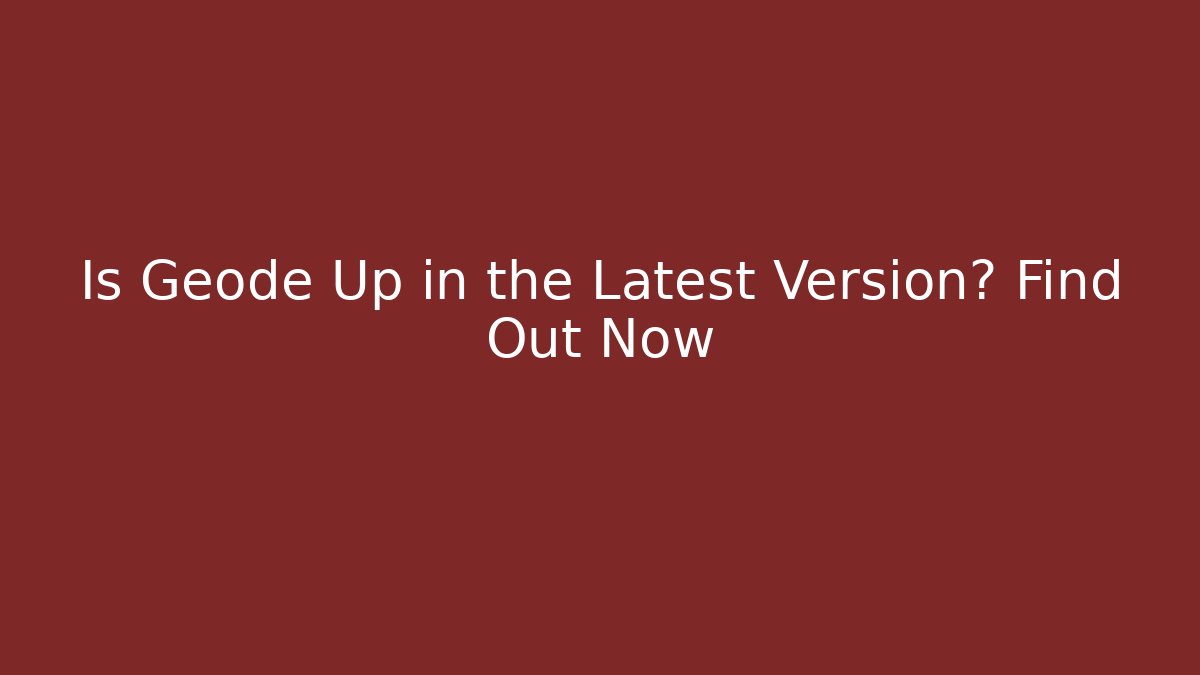 Is Geode Up in the Latest Version? Find Out Now