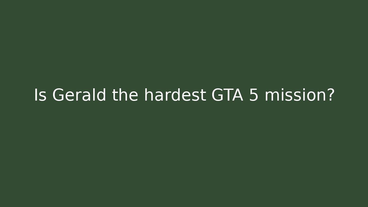 Is Gerald the hardest GTA 5 mission?
