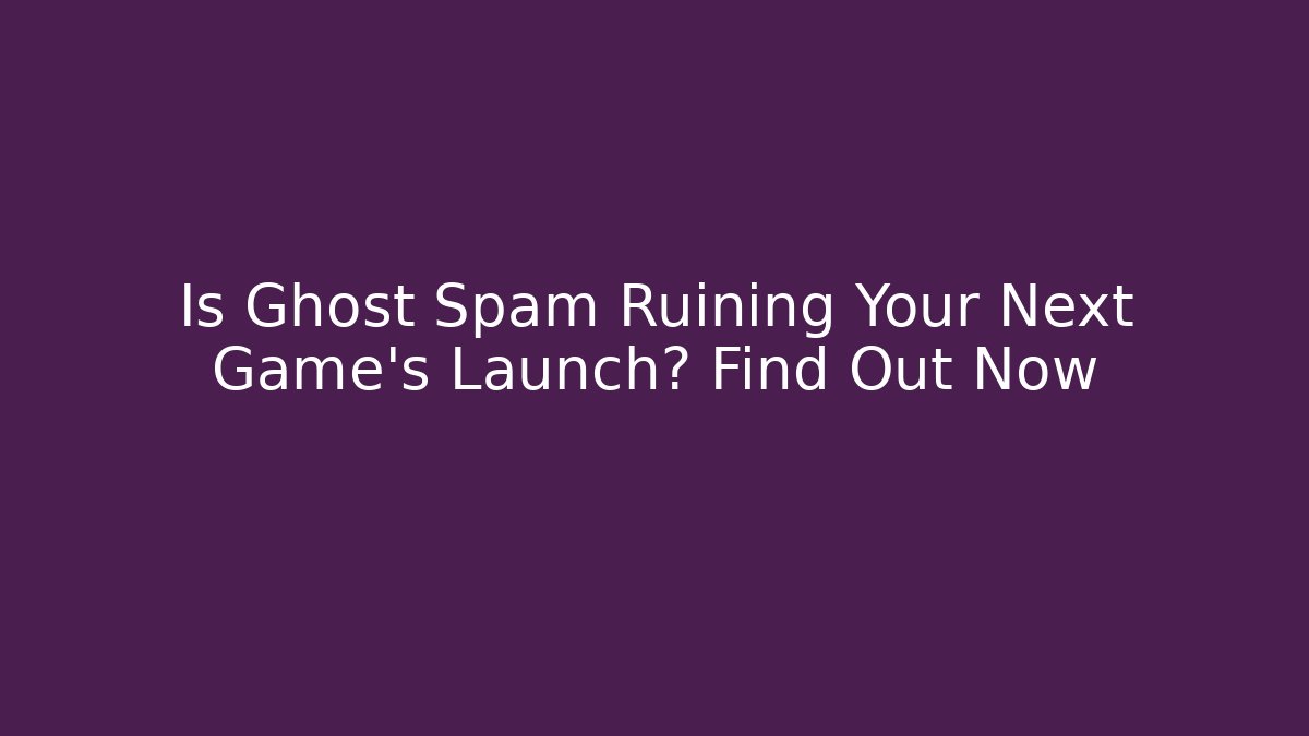 Is Ghost Spam Ruining Your Next Game's Launch? Find Out Now