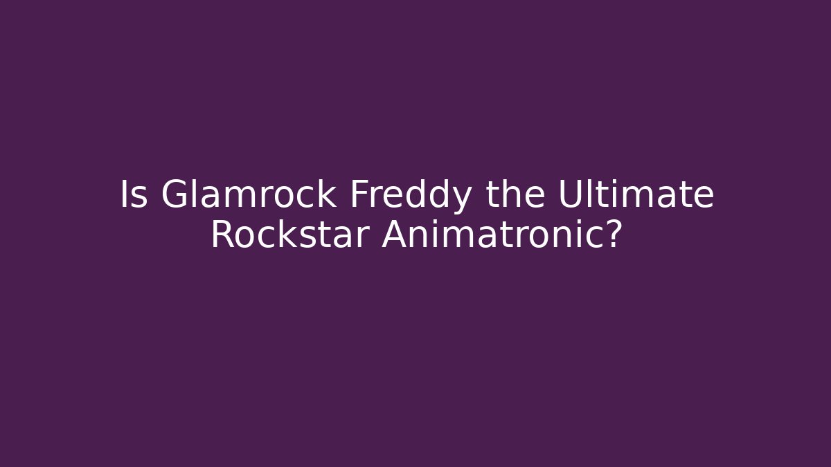 Is Glamrock Freddy the Ultimate Rockstar Animatronic?