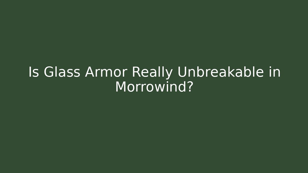 Is Glass Armor Really Unbreakable in Morrowind?