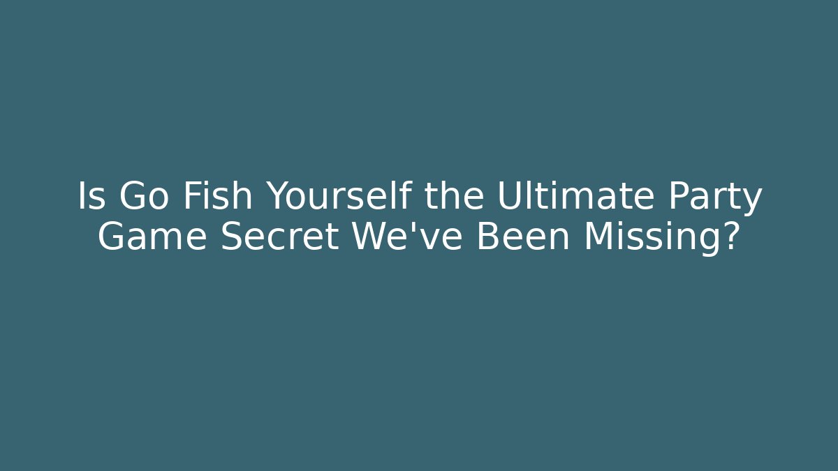 Is Go Fish Yourself the Ultimate Party Game Secret We've Been Missing?