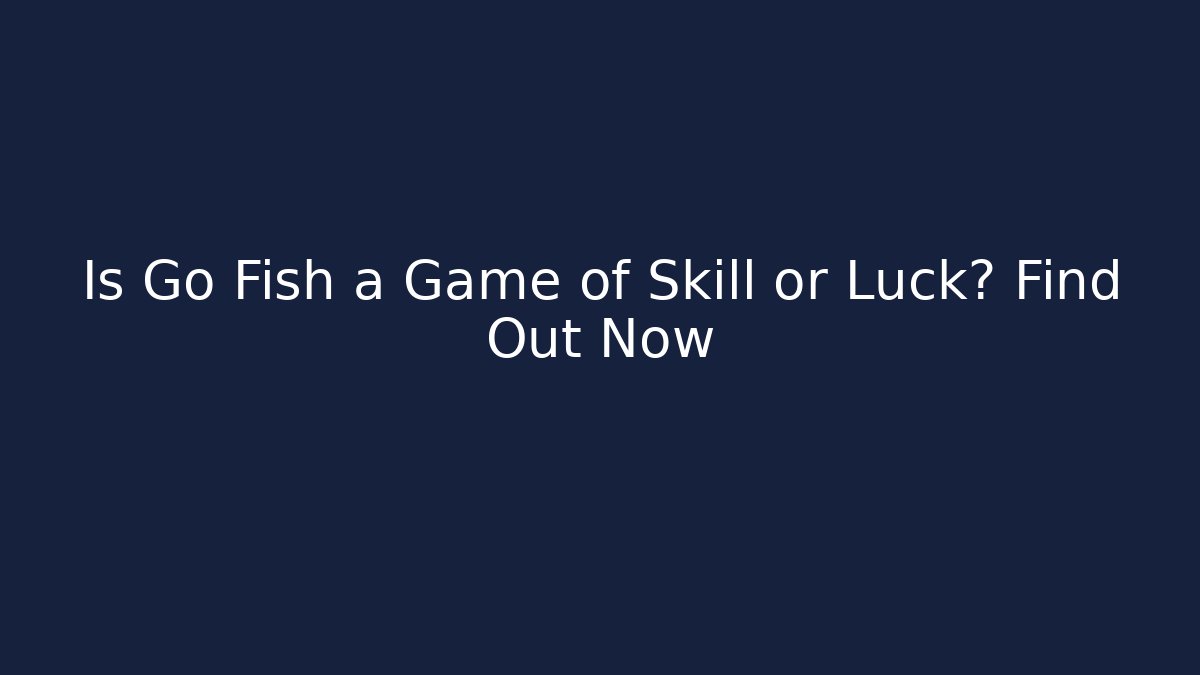 Is Go Fish a Game of Skill or Luck? Find Out Now