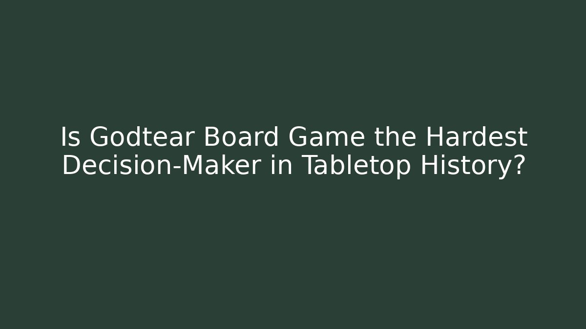 Is Godtear Board Game the Hardest Decision-Maker in Tabletop History?