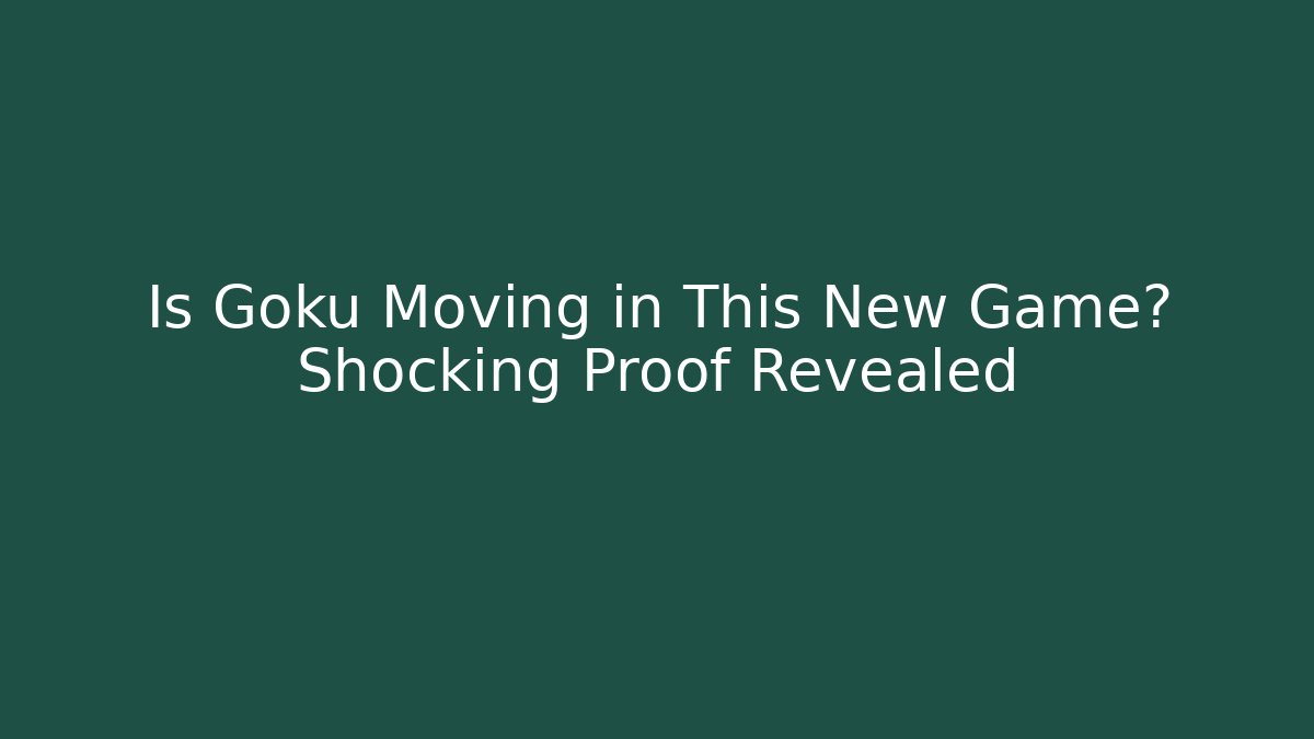 Is Goku Moving in This New Game? Shocking Proof Revealed