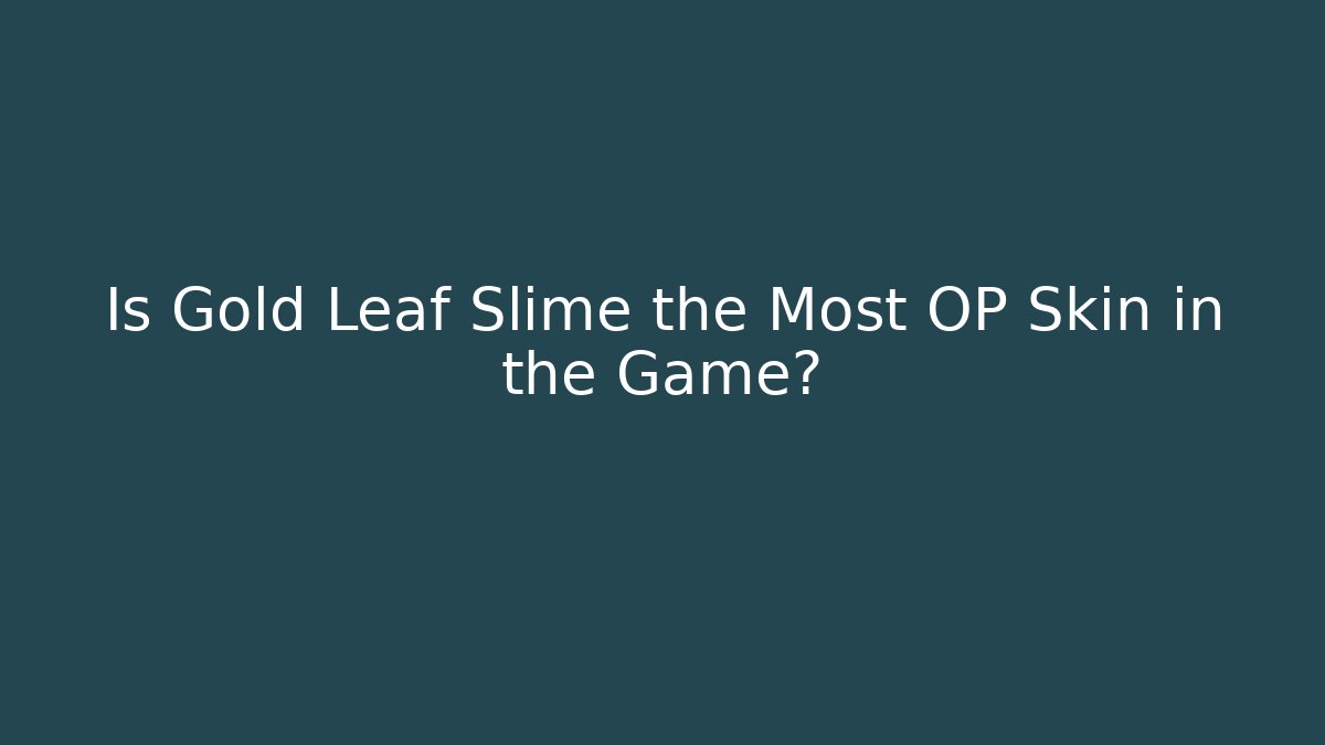 Is Gold Leaf Slime the Most OP Skin in the Game?