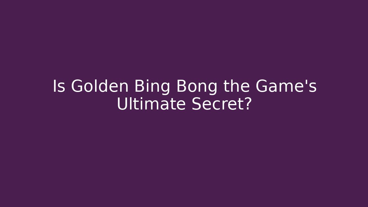 Is Golden Bing Bong the Game’s Ultimate Secret?