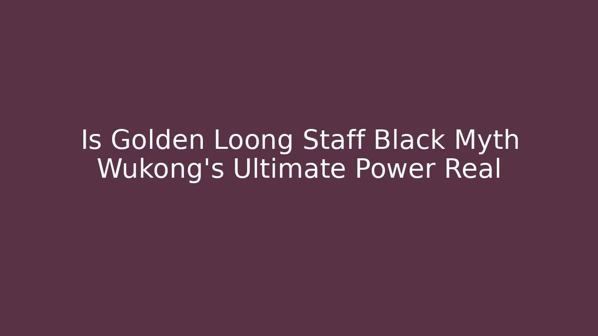 Is Golden Loong Staff Black Myth Wukong's Ultimate Power Real
