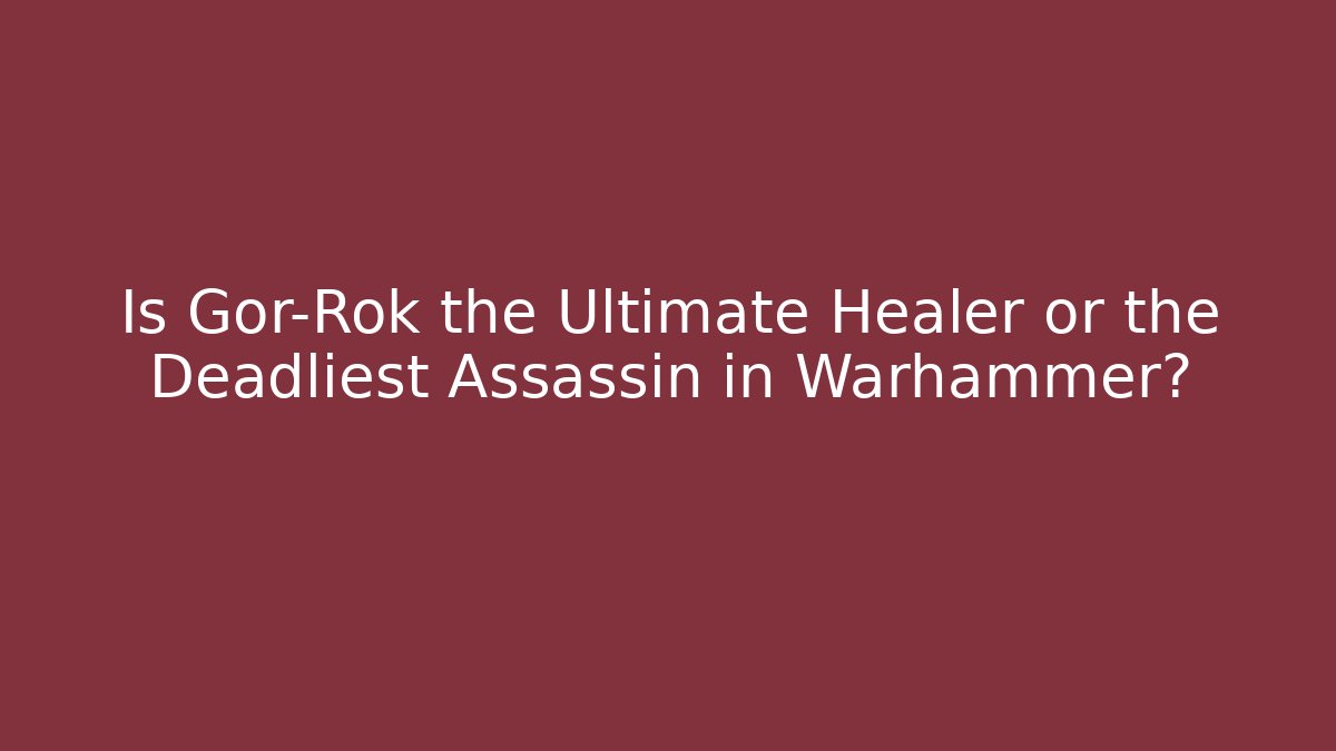 Is Gor-Rok the Ultimate Healer or the Deadliest Assassin in Warhammer?