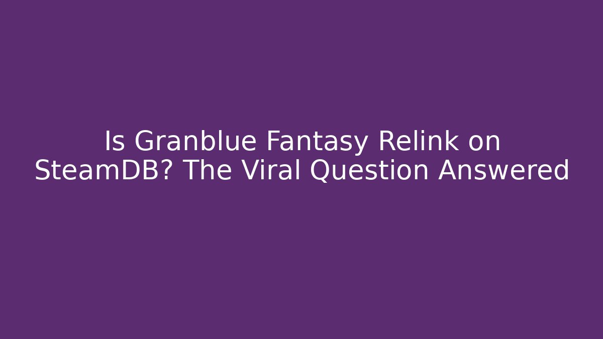 Is Granblue Fantasy Relink on SteamDB? The Viral Question Answered