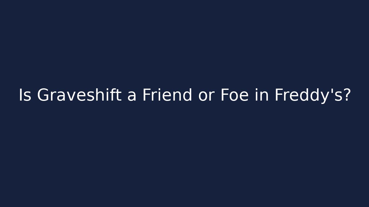 Is Graveshift a Friend or Foe in Freddy's?